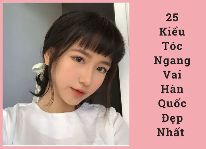 25 Kiểu Tóc Ngang Vai Hàn Quốc Đẹp Nhất